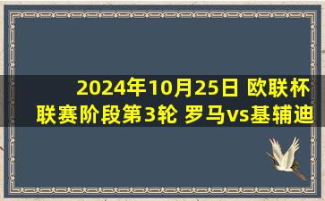 2024年10月25日 欧联杯联赛阶段第3轮 罗马vs基辅迪纳摩 全场录像